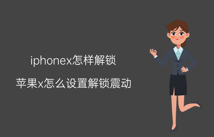 iphonex怎样解锁 苹果x怎么设置解锁震动？